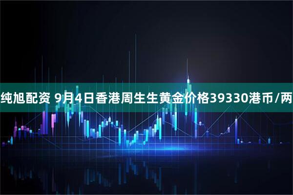 纯旭配资 9月4日香港周生生黄金价格39330港币/两