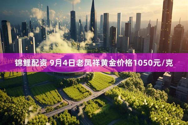 锦鲤配资 9月4日老凤祥黄金价格1050元/克