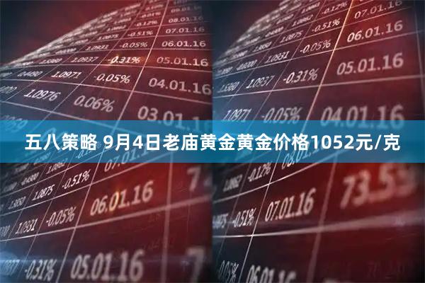 五八策略 9月4日老庙黄金黄金价格1052元/克