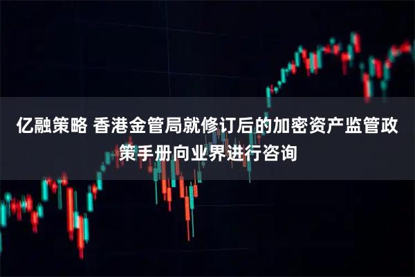 亿融策略 香港金管局就修订后的加密资产监管政策手册向业界进行咨询