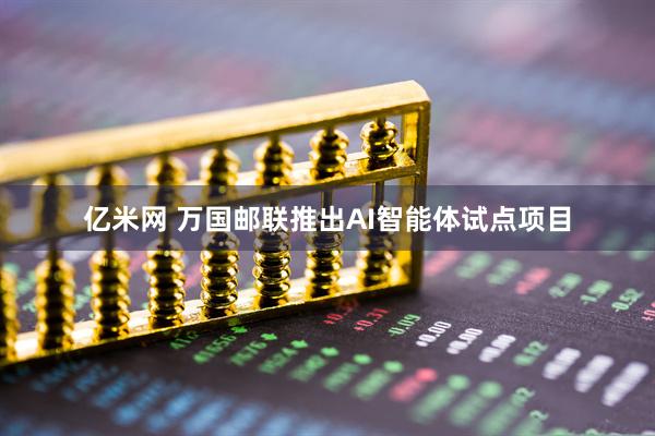 亿米网 万国邮联推出AI智能体试点项目
