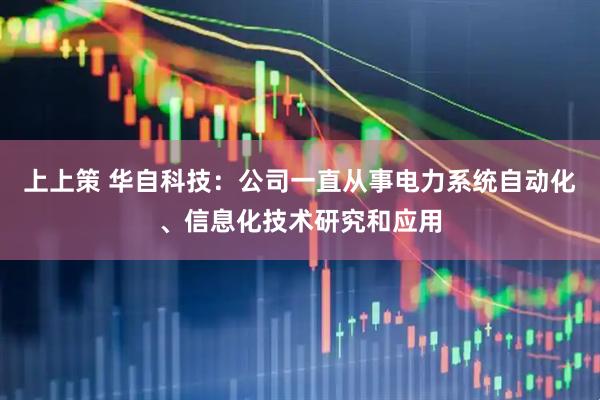 上上策 华自科技：公司一直从事电力系统自动化、信息化技术研究和应用