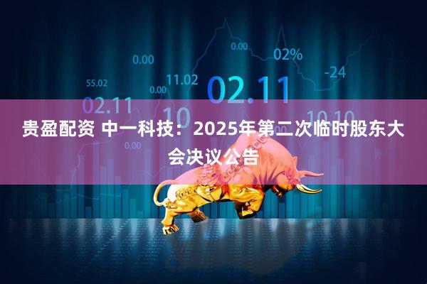 贵盈配资 中一科技：2025年第二次临时股东大会决议公告