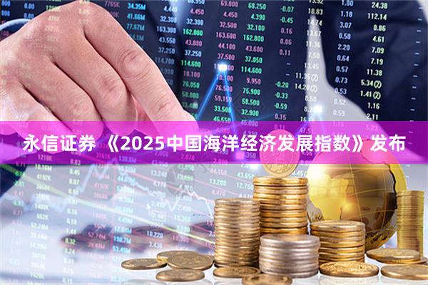 永信证券 《2025中国海洋经济发展指数》发布