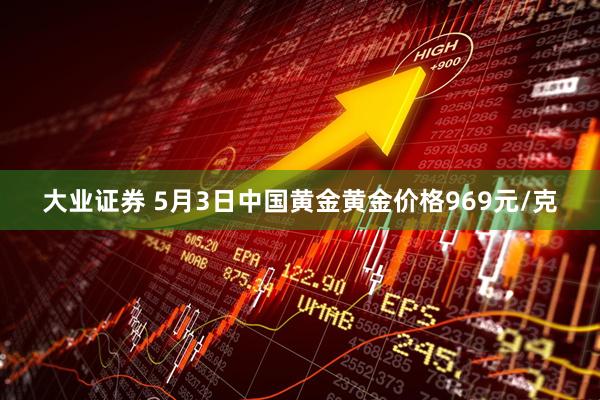大业证券 5月3日中国黄金黄金价格969元/克