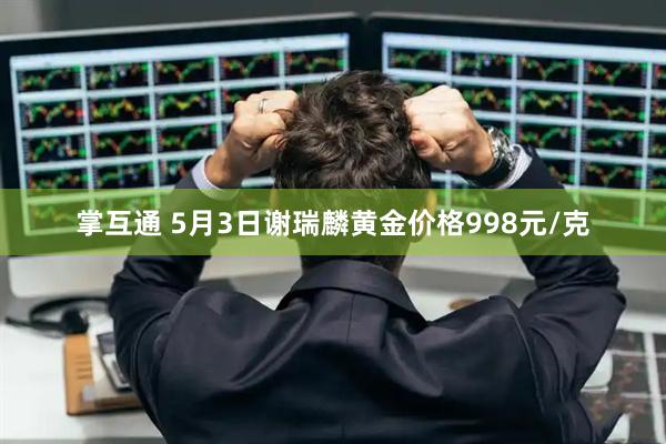 掌互通 5月3日谢瑞麟黄金价格998元/克