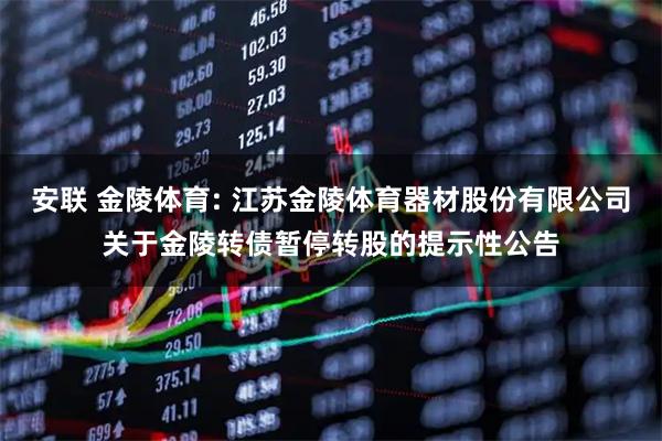 安联 金陵体育: 江苏金陵体育器材股份有限公司关于金陵转债暂停转股的提示性公告