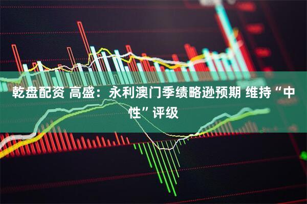 乾盘配资 高盛：永利澳门季绩略逊预期 维持“中性”评级
