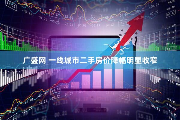 广盛网 一线城市二手房价降幅明显收窄