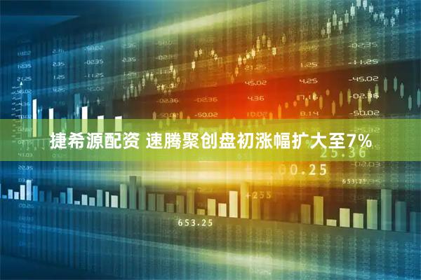 捷希源配资 速腾聚创盘初涨幅扩大至7%