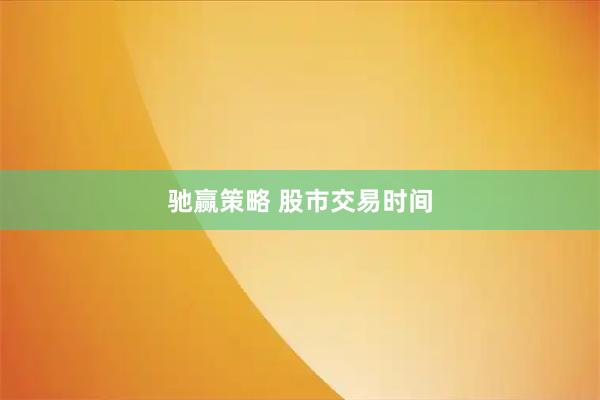 驰赢策略 股市交易时间