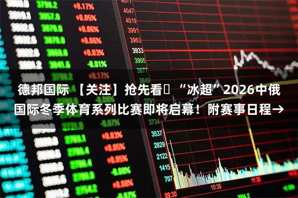 德邦国际 【关注】抢先看▷“冰超”2026中俄国际冬季体育系列比赛即将启幕！附赛事日程→