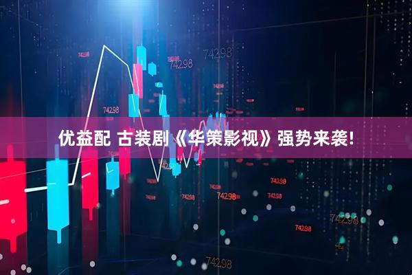 优益配 古装剧《华策影视》强势来袭!