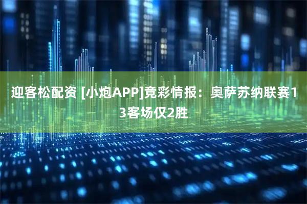 迎客松配资 [小炮APP]竞彩情报：奥萨苏纳联赛13客场仅2胜