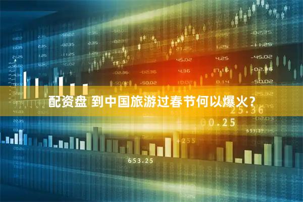配资盘 到中国旅游过春节何以爆火？