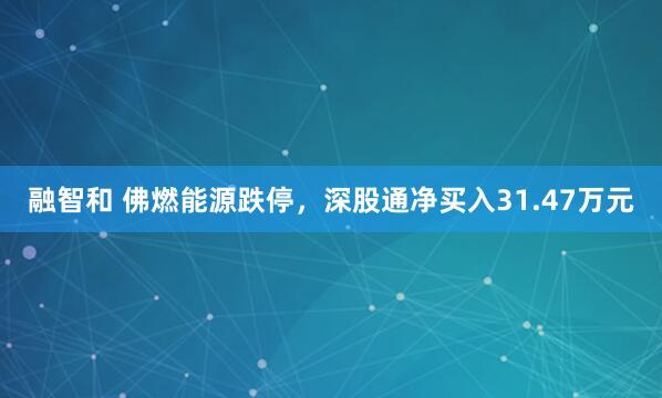 融智和 佛燃能源跌停，深股通净买入31.47万元
