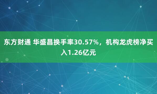 东方财通 华盛昌换手率30.57%，机构龙虎榜净买入1.26亿元