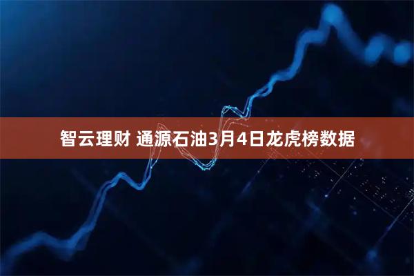 智云理财 通源石油3月4日龙虎榜数据