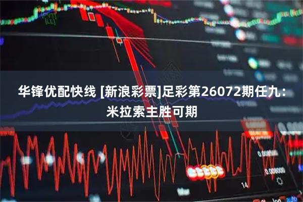 华锋优配快线 [新浪彩票]足彩第26072期任九：米拉索主胜可期